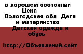 в хорошем состоянии › Цена ­ 1 200 - Вологодская обл. Дети и материнство » Детская одежда и обувь   